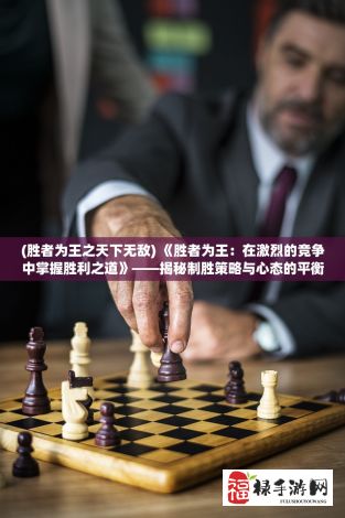 (胜者为王之天下无敌) 《胜者为王：在激烈的竞争中掌握胜利之道》——揭秘制胜策略与心态的平衡艺术